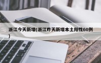 浙江今天新增(浙江昨天新增本土阳性60例)