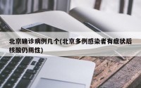 北京确诊病例几个(北京多例感染者有症状后核酸仍阴性)