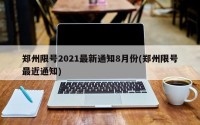郑州限号2021最新通知8月份(郑州限号最近通知)