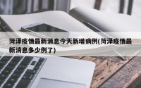 菏泽疫情最新消息今天新增病例(菏泽疫情最新消息多少例了)