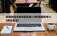 新疆新增无症状感染者13例(新疆新增116例无症状)