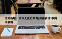 济南新增一例本土死亡病例/济南新增1例确诊病例