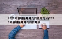 2021年清明是几月几日几时几分/2021年清明是几月几日日几点