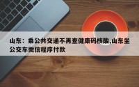 山东：乘公共交通不再查健康码核酸,山东坐公交车微信程序付款