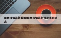 山西疫情最新数据:山西疫情最新情况实时动态