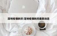 深圳疫情防控:深圳疫情防控最新动态