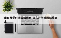 山东开学时间最新消息/山东开学时间陆续确定