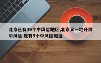北京已有39个中风险地区,北京又一地升级中风险 现有5个中风险地区