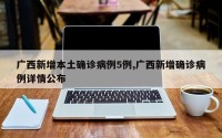 广西新增本土确诊病例5例,广西新增确诊病例详情公布