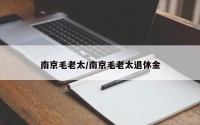 南京毛老太/南京毛老太退休金