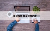 鹿泉疫情 鹿泉疫情严峻