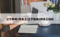 辽宁新增1例本土/辽宁新增1例本土疑似