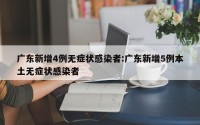 广东新增4例无症状感染者:广东新增5例本土无症状感染者