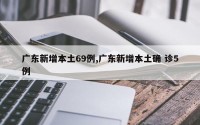 广东新增本土69例,广东新增本土确 诊5例