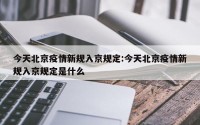 今天北京疫情新规入京规定:今天北京疫情新规入京规定是什么