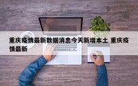 重庆疫情最新数据消息今天新增本土 重庆疫情最新