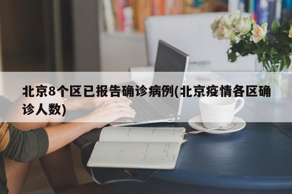北京8个区已报告确诊病例(北京疫情各区确诊人数)