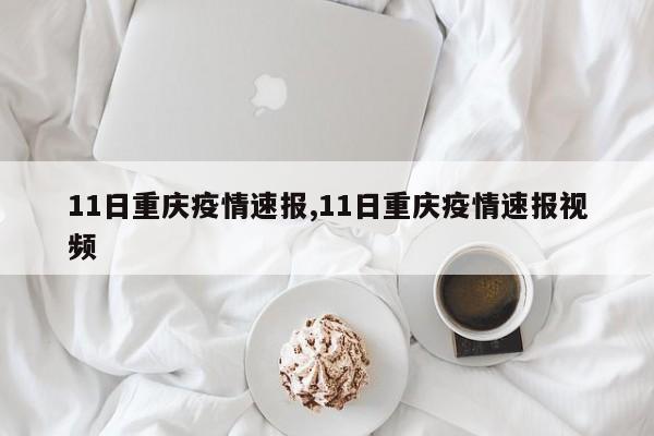 11日重庆疫情速报,11日重庆疫情速报视频