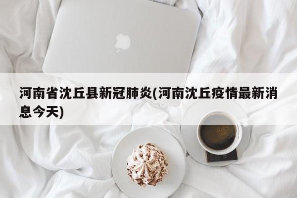 河南省沈丘县新冠肺炎(河南沈丘疫情最新消息今天)
