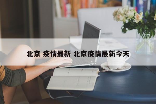 北京 疫情最新 北京疫情最新今天