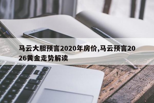 马云大胆预言2020年房价,马云预言2026黄金走势解读