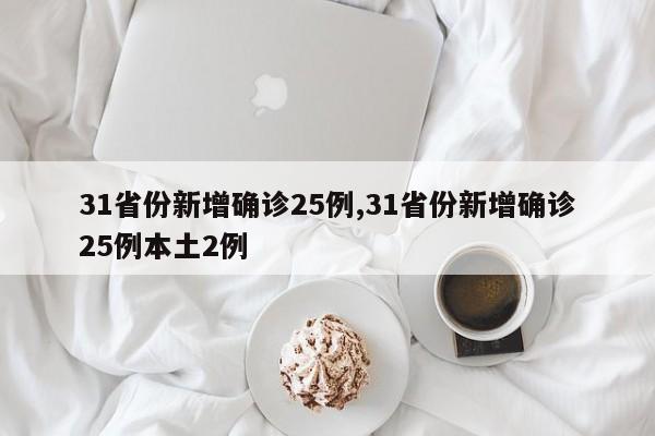 31省份新增确诊25例,31省份新增确诊25例本土2例