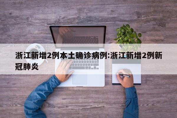 浙江新增2例本土确诊病例:浙江新增2例新冠肺炎