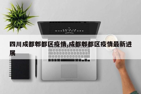 四川成都郫都区疫情,成都郫都区疫情最新进展