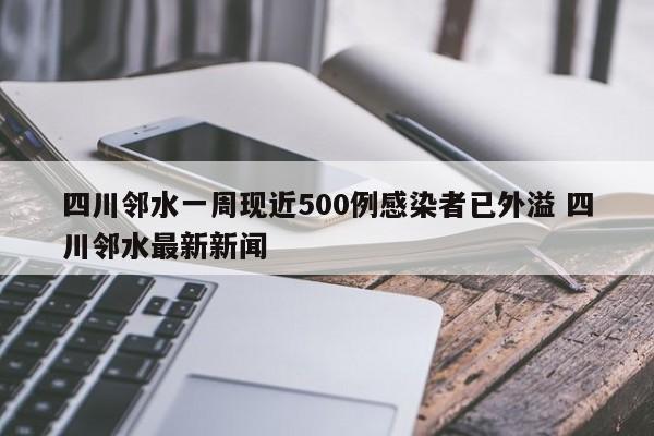 四川邻水一周现近500例感染者已外溢 四川邻水最新新闻