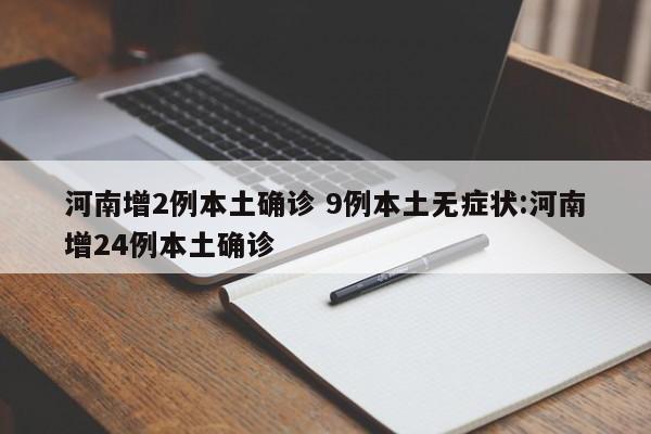河南增2例本土确诊 9例本土无症状:河南增24例本土确诊
