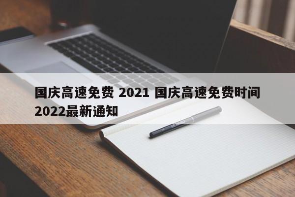 国庆高速免费 2021 国庆高速免费时间2022最新通知