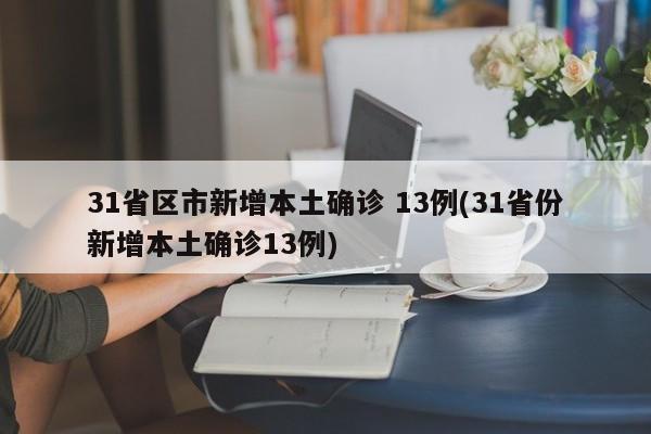 31省区市新增本土确诊 13例(31省份新增本土确诊13例)