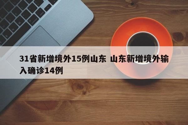 31省新增境外15例山东 山东新增境外输入确诊14例