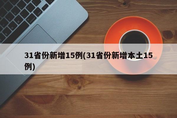 31省份新增15例(31省份新增本土15例)