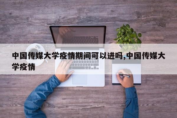 中国传媒大学疫情期间可以进吗,中国传媒大学疫情