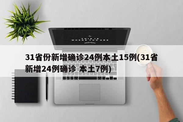 31省份新增确诊24例本土15例(31省新增24例确诊 本土7例)