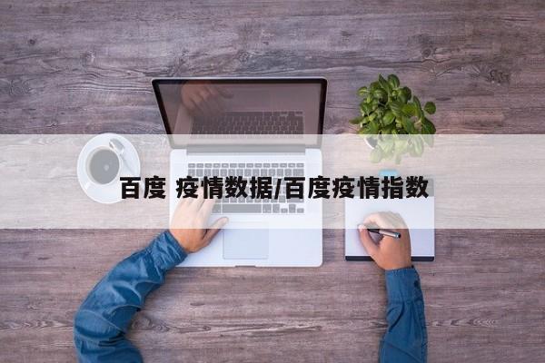 百度 疫情数据/百度疫情指数