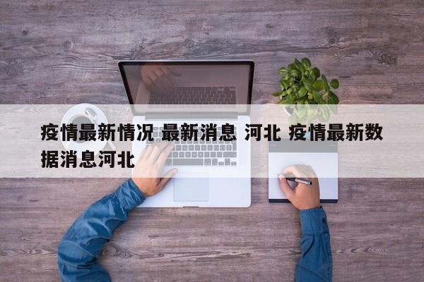 疫情最新情况 最新消息 河北 疫情最新数据消息河北