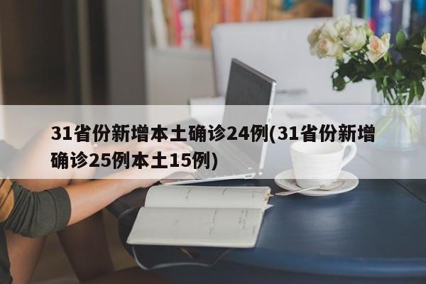 31省份新增本土确诊24例(31省份新增确诊25例本土15例)