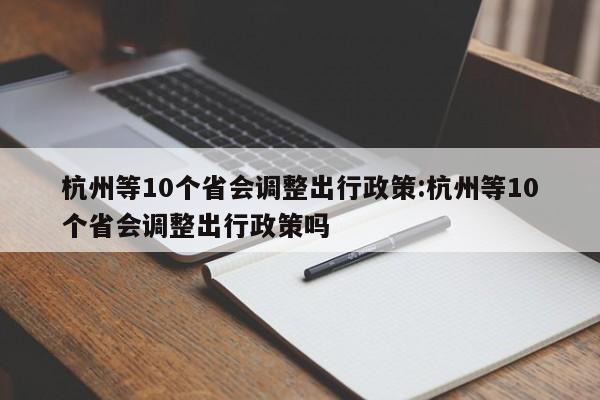杭州等10个省会调整出行政策:杭州等10个省会调整出行政策吗