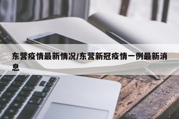 东营疫情最新情况/东营新冠疫情一例最新消息