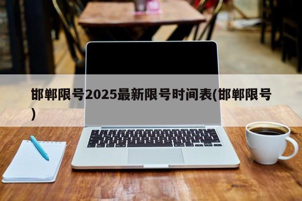 邯郸限号2025最新限号时间表(邯郸限号)