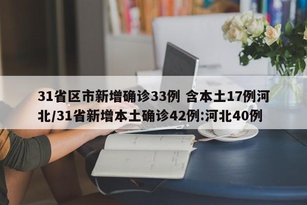 31省区市新增确诊33例 含本土17例河北/31省新增本土确诊42例:河北40例