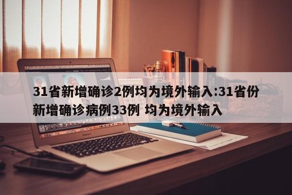 31省新增确诊2例均为境外输入:31省份新增确诊病例33例 均为境外输入
