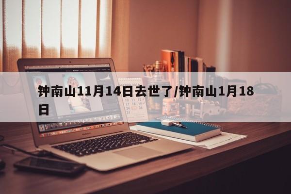 钟南山11月14日去世了/钟南山1月18日