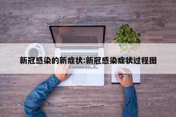 新冠感染的新症状:新冠感染症状过程图