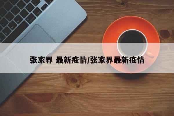 张家界 最新疫情/张家界最新疫情