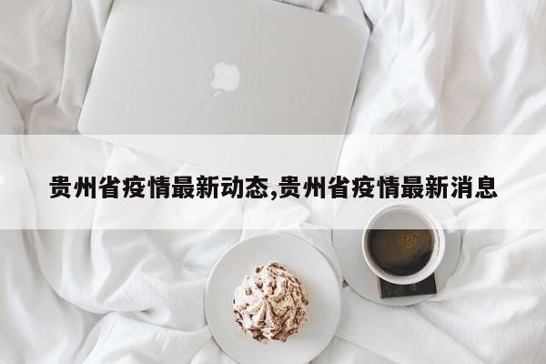 贵州省疫情最新动态,贵州省疫情最新消息