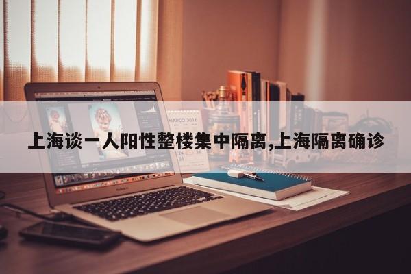 上海谈一人阳性整楼集中隔离,上海隔离确诊