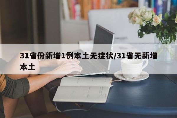 31省份新增1例本土无症状/31省无新增本土